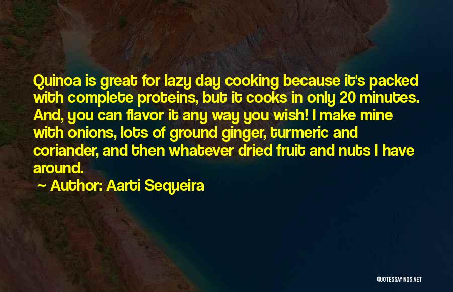 Aarti Sequeira Quotes: Quinoa Is Great For Lazy Day Cooking Because It's Packed With Complete Proteins, But It Cooks In Only 20 Minutes.