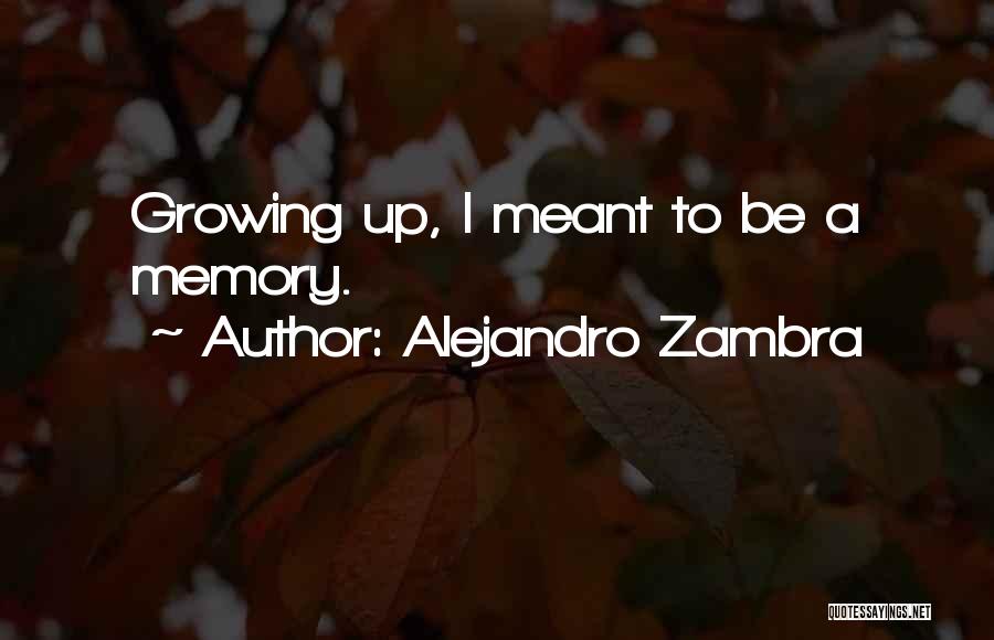Alejandro Zambra Quotes: Growing Up, I Meant To Be A Memory.