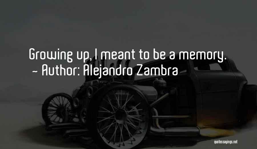 Alejandro Zambra Quotes: Growing Up, I Meant To Be A Memory.
