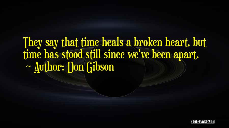 Don Gibson Quotes: They Say That Time Heals A Broken Heart, But Time Has Stood Still Since We've Been Apart.