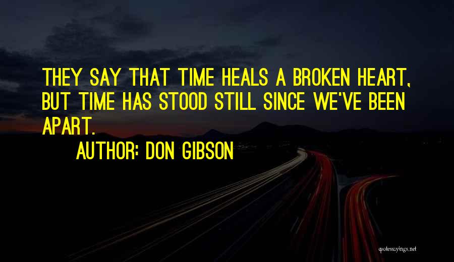 Don Gibson Quotes: They Say That Time Heals A Broken Heart, But Time Has Stood Still Since We've Been Apart.