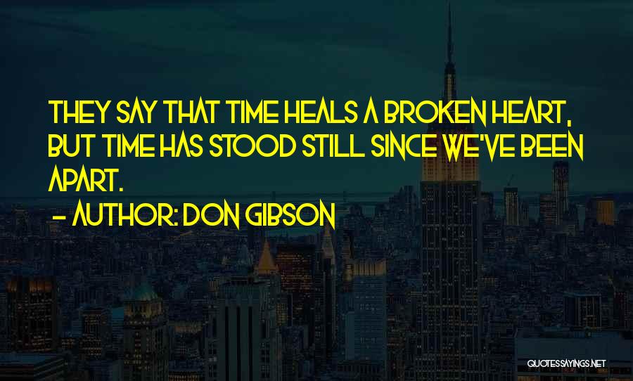 Don Gibson Quotes: They Say That Time Heals A Broken Heart, But Time Has Stood Still Since We've Been Apart.