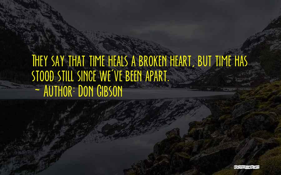 Don Gibson Quotes: They Say That Time Heals A Broken Heart, But Time Has Stood Still Since We've Been Apart.