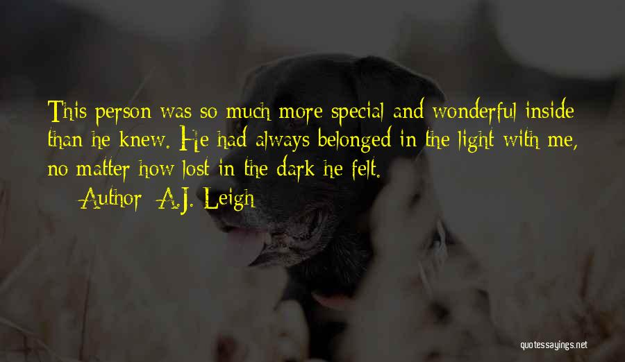 A.J. Leigh Quotes: This Person Was So Much More Special And Wonderful Inside Than He Knew. He Had Always Belonged In The Light