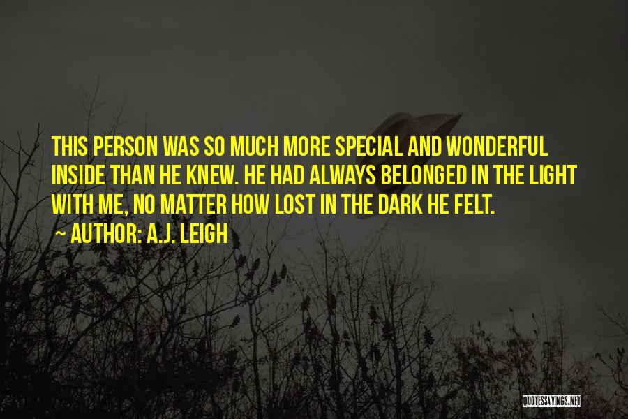 A.J. Leigh Quotes: This Person Was So Much More Special And Wonderful Inside Than He Knew. He Had Always Belonged In The Light