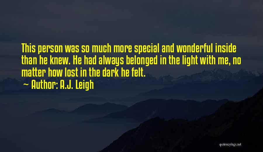 A.J. Leigh Quotes: This Person Was So Much More Special And Wonderful Inside Than He Knew. He Had Always Belonged In The Light