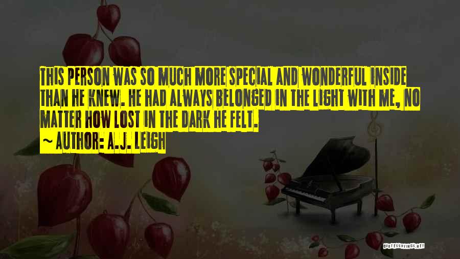 A.J. Leigh Quotes: This Person Was So Much More Special And Wonderful Inside Than He Knew. He Had Always Belonged In The Light