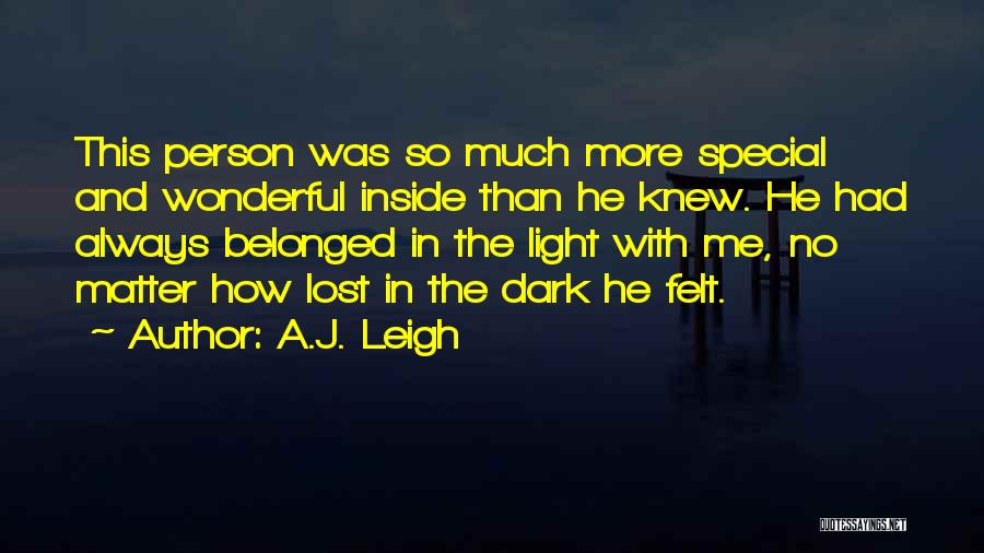 A.J. Leigh Quotes: This Person Was So Much More Special And Wonderful Inside Than He Knew. He Had Always Belonged In The Light