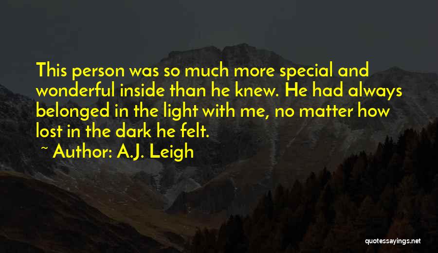 A.J. Leigh Quotes: This Person Was So Much More Special And Wonderful Inside Than He Knew. He Had Always Belonged In The Light