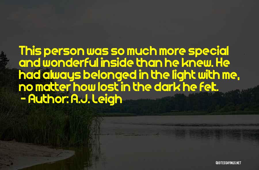 A.J. Leigh Quotes: This Person Was So Much More Special And Wonderful Inside Than He Knew. He Had Always Belonged In The Light