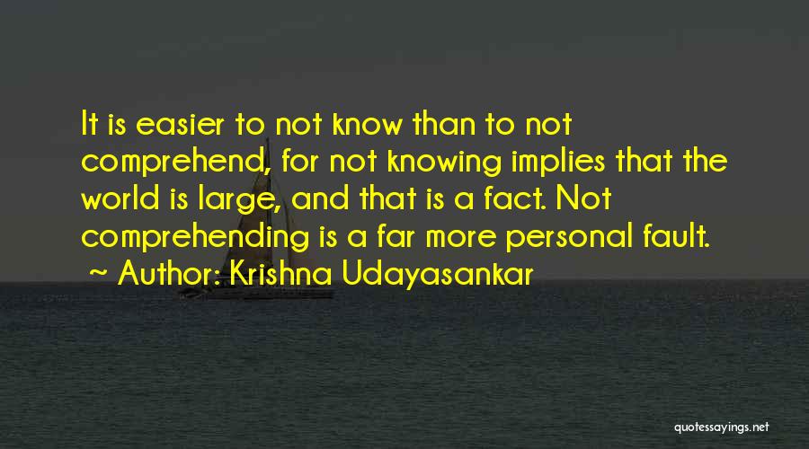 Krishna Udayasankar Quotes: It Is Easier To Not Know Than To Not Comprehend, For Not Knowing Implies That The World Is Large, And