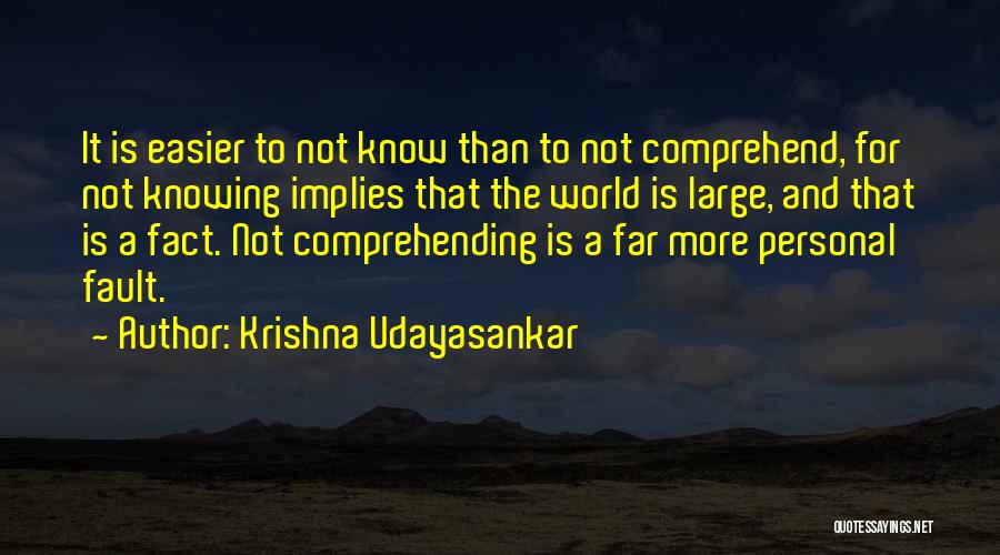 Krishna Udayasankar Quotes: It Is Easier To Not Know Than To Not Comprehend, For Not Knowing Implies That The World Is Large, And