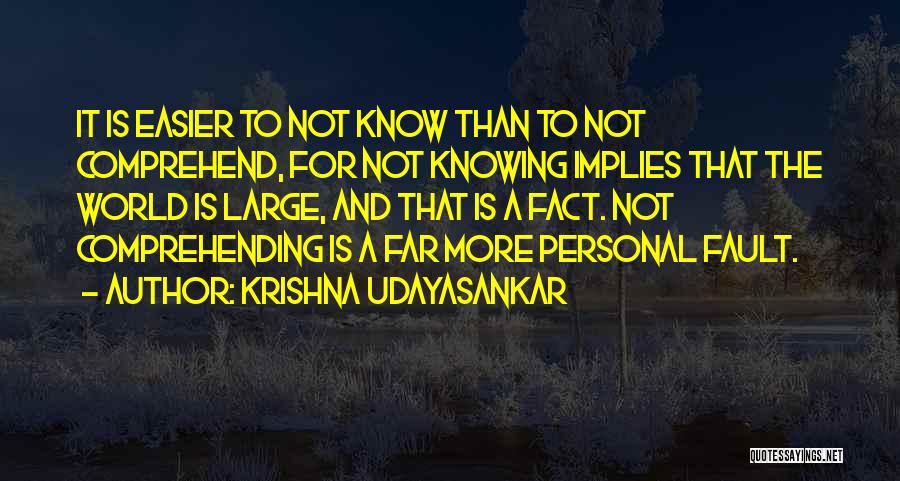 Krishna Udayasankar Quotes: It Is Easier To Not Know Than To Not Comprehend, For Not Knowing Implies That The World Is Large, And