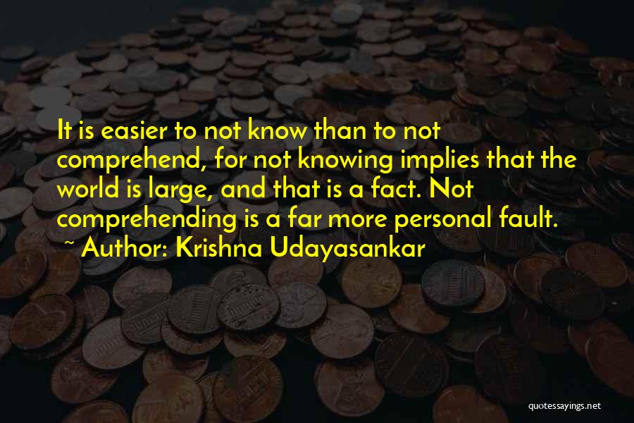 Krishna Udayasankar Quotes: It Is Easier To Not Know Than To Not Comprehend, For Not Knowing Implies That The World Is Large, And