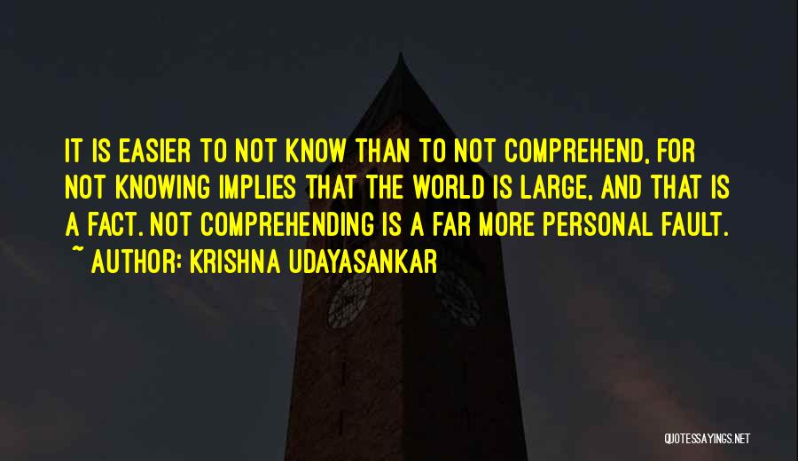 Krishna Udayasankar Quotes: It Is Easier To Not Know Than To Not Comprehend, For Not Knowing Implies That The World Is Large, And