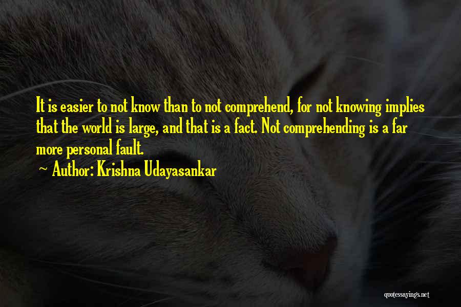 Krishna Udayasankar Quotes: It Is Easier To Not Know Than To Not Comprehend, For Not Knowing Implies That The World Is Large, And