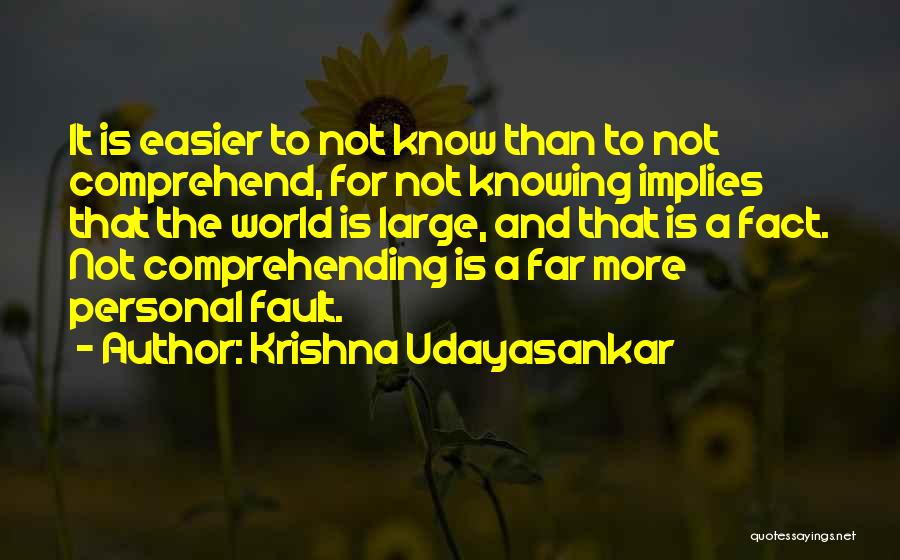 Krishna Udayasankar Quotes: It Is Easier To Not Know Than To Not Comprehend, For Not Knowing Implies That The World Is Large, And