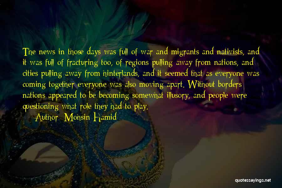 Mohsin Hamid Quotes: The News In Those Days Was Full Of War And Migrants And Nativists, And It Was Full Of Fracturing Too,