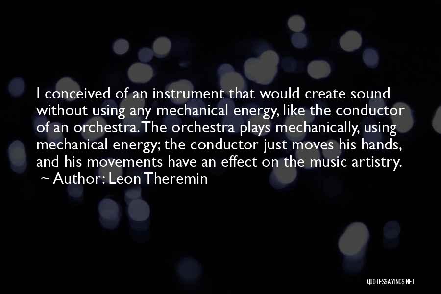 Leon Theremin Quotes: I Conceived Of An Instrument That Would Create Sound Without Using Any Mechanical Energy, Like The Conductor Of An Orchestra.