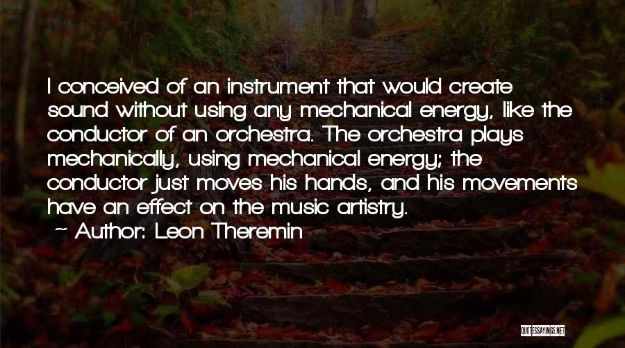 Leon Theremin Quotes: I Conceived Of An Instrument That Would Create Sound Without Using Any Mechanical Energy, Like The Conductor Of An Orchestra.