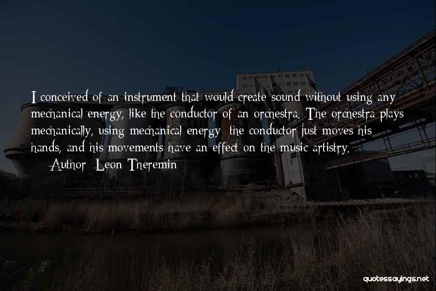 Leon Theremin Quotes: I Conceived Of An Instrument That Would Create Sound Without Using Any Mechanical Energy, Like The Conductor Of An Orchestra.