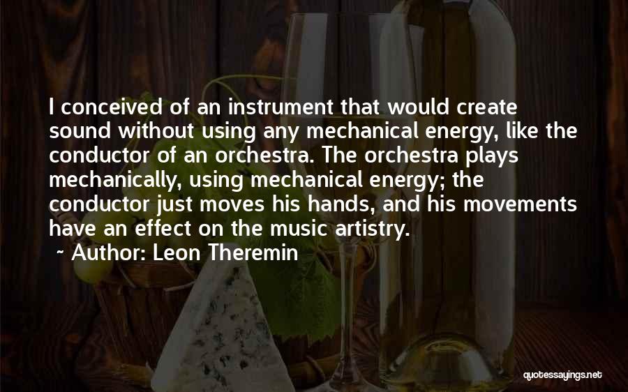 Leon Theremin Quotes: I Conceived Of An Instrument That Would Create Sound Without Using Any Mechanical Energy, Like The Conductor Of An Orchestra.