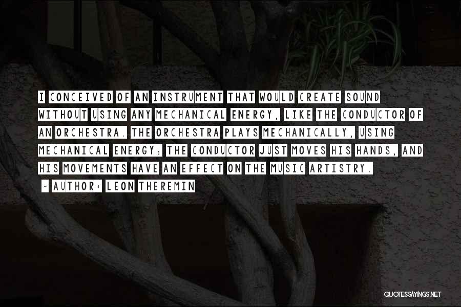 Leon Theremin Quotes: I Conceived Of An Instrument That Would Create Sound Without Using Any Mechanical Energy, Like The Conductor Of An Orchestra.