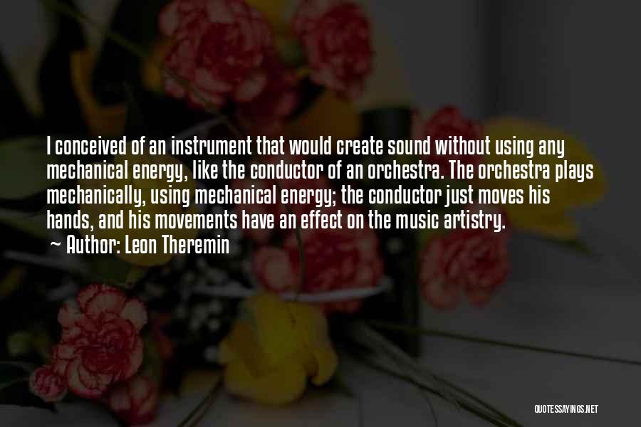 Leon Theremin Quotes: I Conceived Of An Instrument That Would Create Sound Without Using Any Mechanical Energy, Like The Conductor Of An Orchestra.