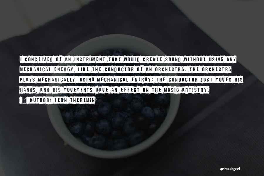 Leon Theremin Quotes: I Conceived Of An Instrument That Would Create Sound Without Using Any Mechanical Energy, Like The Conductor Of An Orchestra.
