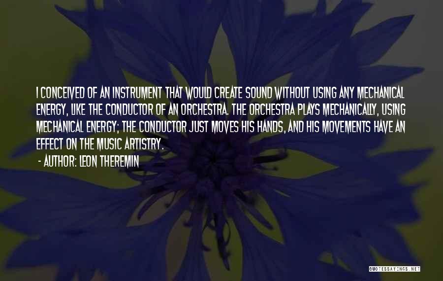 Leon Theremin Quotes: I Conceived Of An Instrument That Would Create Sound Without Using Any Mechanical Energy, Like The Conductor Of An Orchestra.