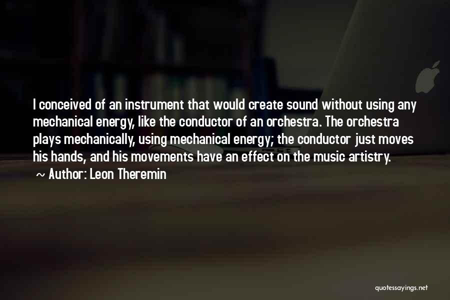 Leon Theremin Quotes: I Conceived Of An Instrument That Would Create Sound Without Using Any Mechanical Energy, Like The Conductor Of An Orchestra.