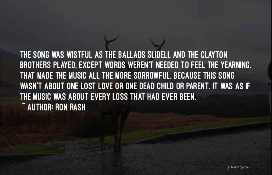 Ron Rash Quotes: The Song Was Wistful As The Ballads Slidell And The Clayton Brothers Played, Except Words Weren't Needed To Feel The