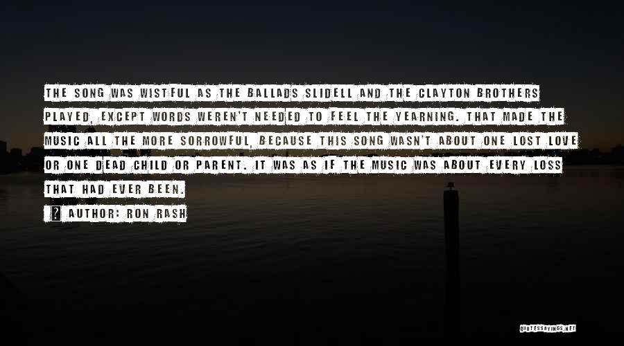 Ron Rash Quotes: The Song Was Wistful As The Ballads Slidell And The Clayton Brothers Played, Except Words Weren't Needed To Feel The