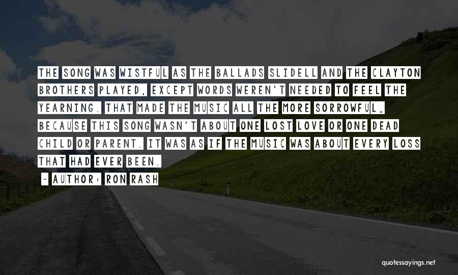 Ron Rash Quotes: The Song Was Wistful As The Ballads Slidell And The Clayton Brothers Played, Except Words Weren't Needed To Feel The