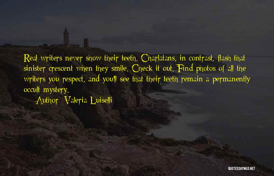 Valeria Luiselli Quotes: Real Writers Never Show Their Teeth. Charlatans, In Contrast, Flash That Sinister Crescent When They Smile. Check It Out. Find
