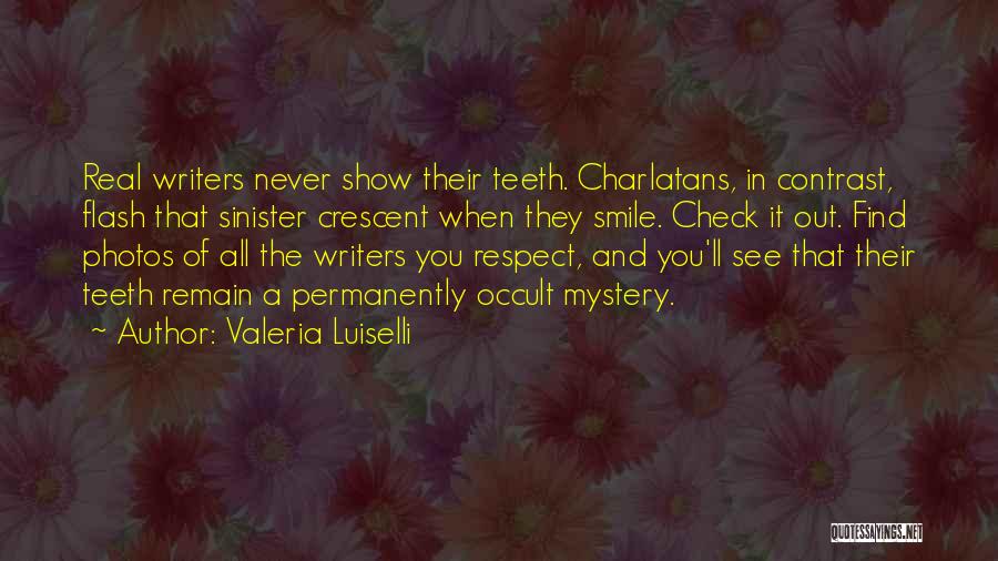 Valeria Luiselli Quotes: Real Writers Never Show Their Teeth. Charlatans, In Contrast, Flash That Sinister Crescent When They Smile. Check It Out. Find