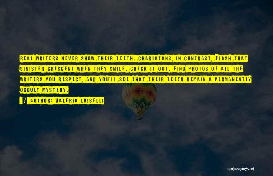 Valeria Luiselli Quotes: Real Writers Never Show Their Teeth. Charlatans, In Contrast, Flash That Sinister Crescent When They Smile. Check It Out. Find