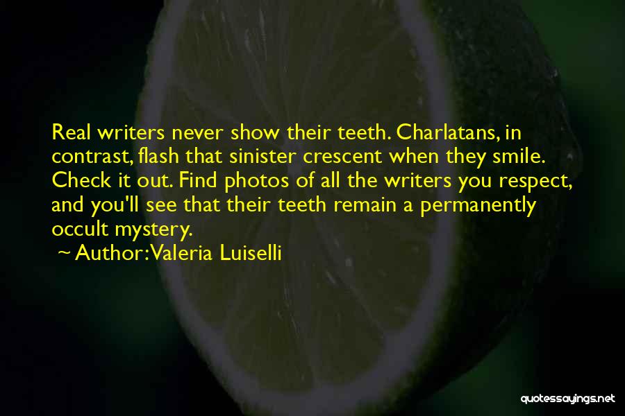 Valeria Luiselli Quotes: Real Writers Never Show Their Teeth. Charlatans, In Contrast, Flash That Sinister Crescent When They Smile. Check It Out. Find
