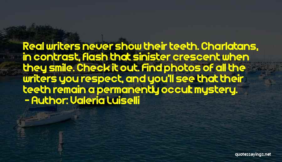 Valeria Luiselli Quotes: Real Writers Never Show Their Teeth. Charlatans, In Contrast, Flash That Sinister Crescent When They Smile. Check It Out. Find
