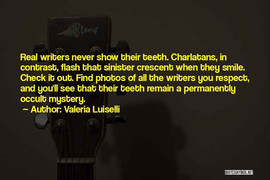 Valeria Luiselli Quotes: Real Writers Never Show Their Teeth. Charlatans, In Contrast, Flash That Sinister Crescent When They Smile. Check It Out. Find