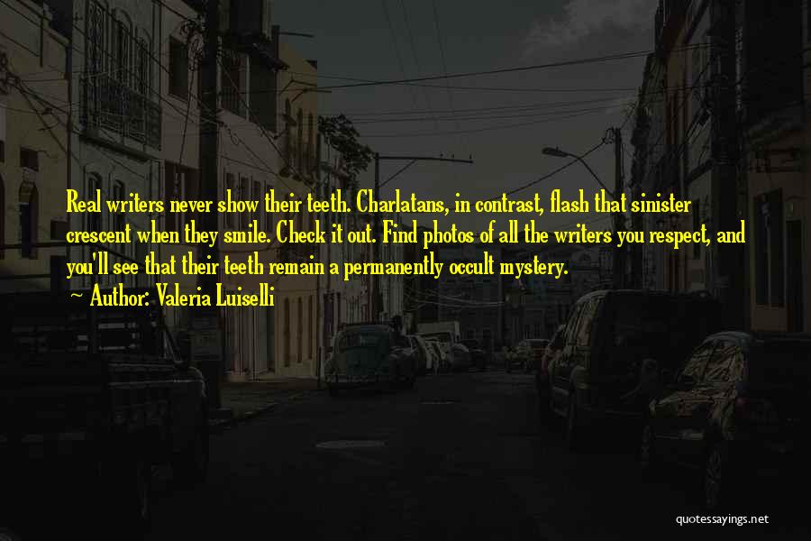 Valeria Luiselli Quotes: Real Writers Never Show Their Teeth. Charlatans, In Contrast, Flash That Sinister Crescent When They Smile. Check It Out. Find