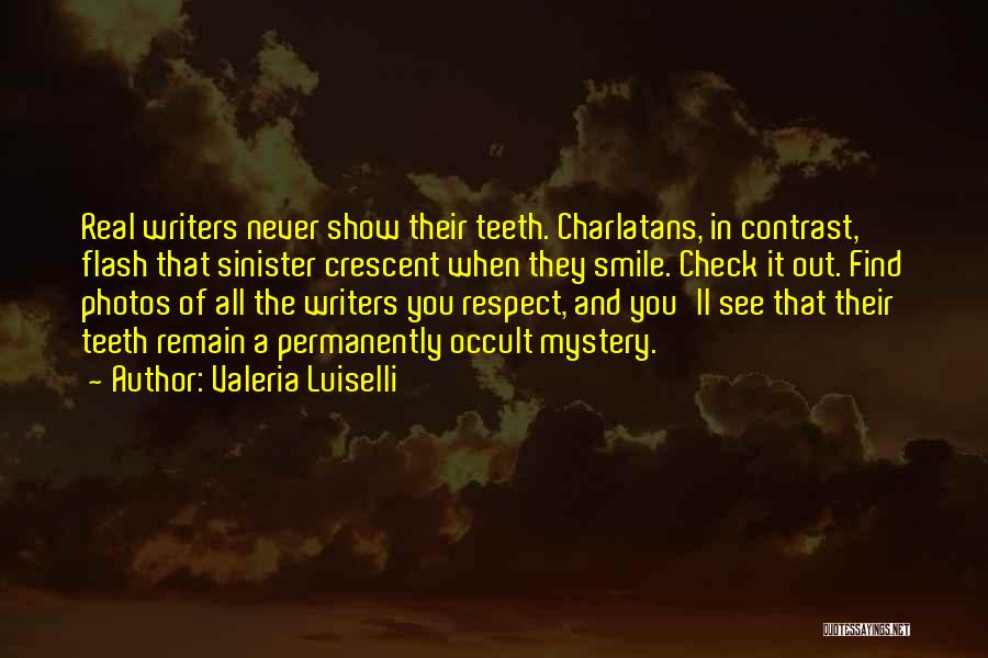 Valeria Luiselli Quotes: Real Writers Never Show Their Teeth. Charlatans, In Contrast, Flash That Sinister Crescent When They Smile. Check It Out. Find