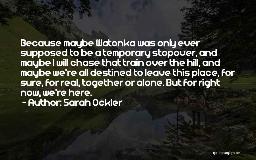 Sarah Ockler Quotes: Because Maybe Watonka Was Only Ever Supposed To Be A Temporary Stopover, And Maybe I Will Chase That Train Over