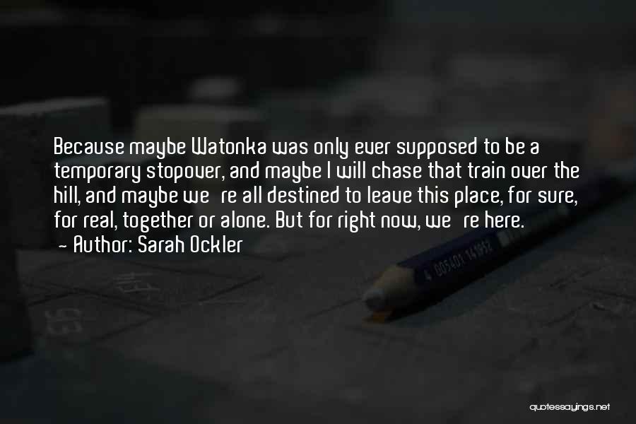 Sarah Ockler Quotes: Because Maybe Watonka Was Only Ever Supposed To Be A Temporary Stopover, And Maybe I Will Chase That Train Over