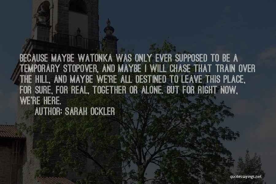 Sarah Ockler Quotes: Because Maybe Watonka Was Only Ever Supposed To Be A Temporary Stopover, And Maybe I Will Chase That Train Over