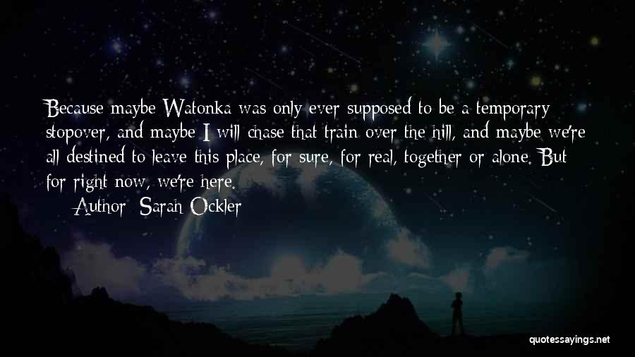 Sarah Ockler Quotes: Because Maybe Watonka Was Only Ever Supposed To Be A Temporary Stopover, And Maybe I Will Chase That Train Over