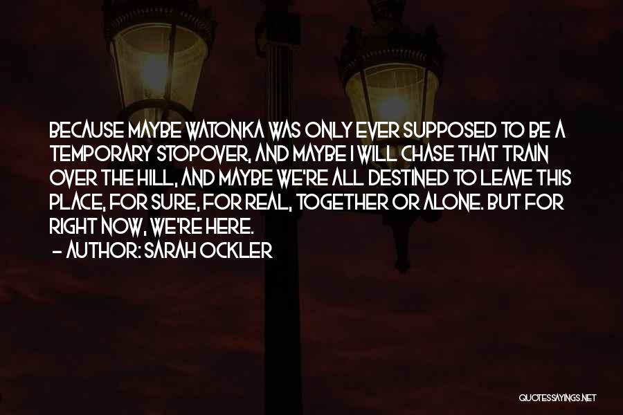 Sarah Ockler Quotes: Because Maybe Watonka Was Only Ever Supposed To Be A Temporary Stopover, And Maybe I Will Chase That Train Over