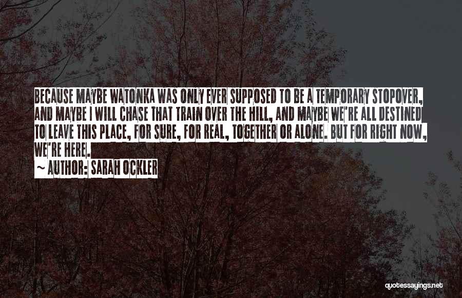 Sarah Ockler Quotes: Because Maybe Watonka Was Only Ever Supposed To Be A Temporary Stopover, And Maybe I Will Chase That Train Over