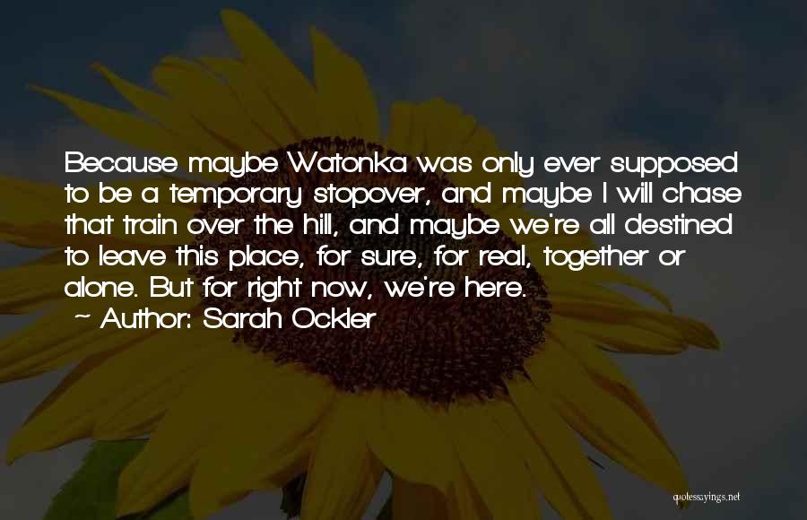 Sarah Ockler Quotes: Because Maybe Watonka Was Only Ever Supposed To Be A Temporary Stopover, And Maybe I Will Chase That Train Over