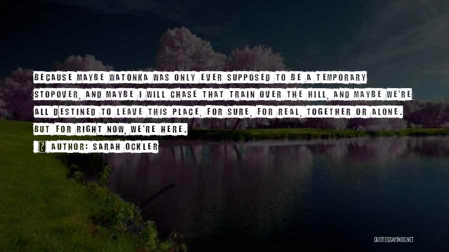 Sarah Ockler Quotes: Because Maybe Watonka Was Only Ever Supposed To Be A Temporary Stopover, And Maybe I Will Chase That Train Over